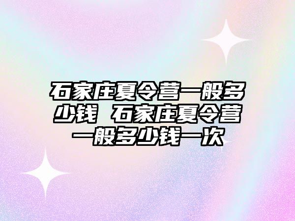 石家莊夏令營一般多少錢 石家莊夏令營一般多少錢一次