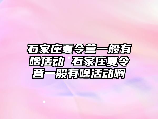 石家莊夏令營一般有啥活動 石家莊夏令營一般有啥活動啊