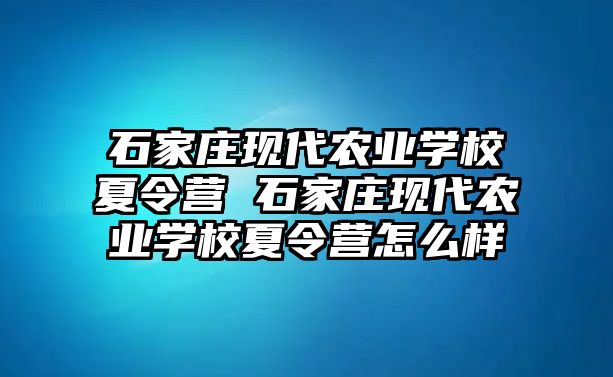 石家莊現(xiàn)代農(nóng)業(yè)學(xué)校夏令營 石家莊現(xiàn)代農(nóng)業(yè)學(xué)校夏令營怎么樣