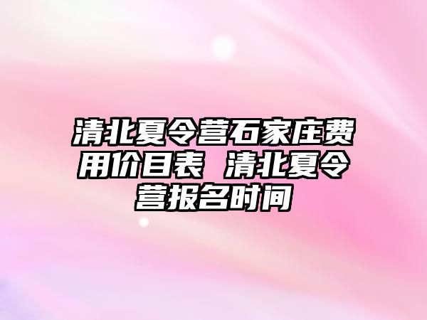清北夏令營石家莊費用價目表 清北夏令營報名時間