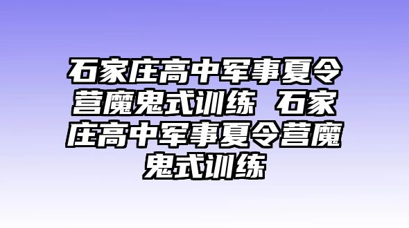 石家莊高中軍事夏令營魔鬼式訓練 石家莊高中軍事夏令營魔鬼式訓練