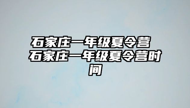石家莊一年級夏令營 石家莊一年級夏令營時間