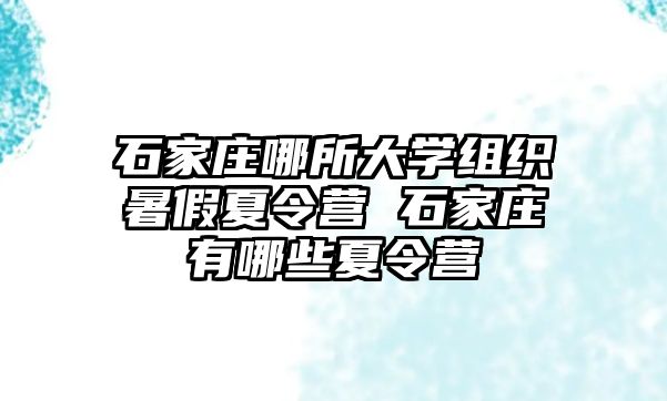 石家莊哪所大學組織暑假夏令營 石家莊有哪些夏令營