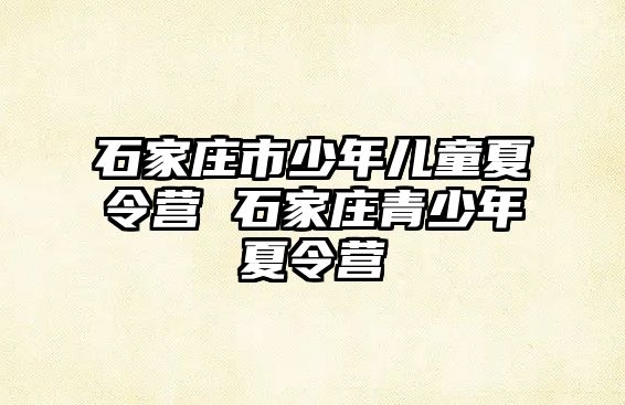 石家莊市少年兒童夏令營 石家莊青少年夏令營