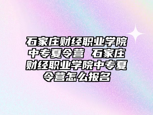 石家莊財經職業學院中專夏令營 石家莊財經職業學院中專夏令營怎么報名