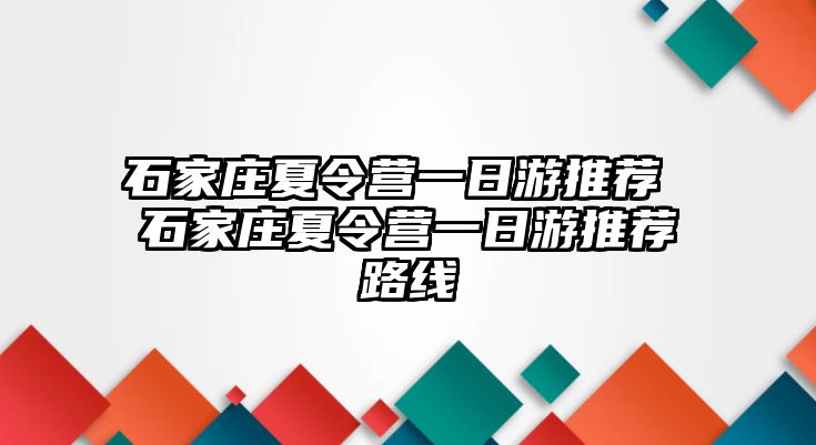 石家莊夏令營一日游推薦 石家莊夏令營一日游推薦路線