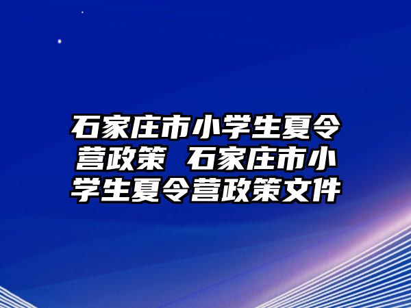 石家莊市小學生夏令營政策 石家莊市小學生夏令營政策文件
