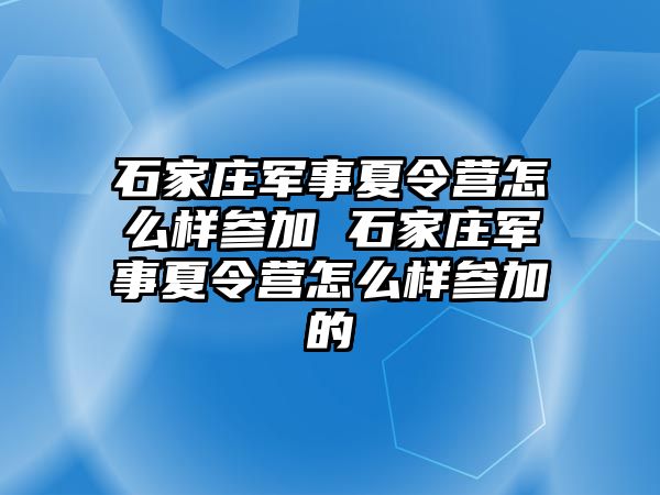 石家莊軍事夏令營怎么樣參加 石家莊軍事夏令營怎么樣參加的