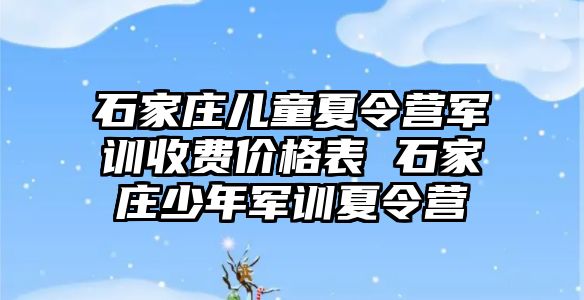 石家莊兒童夏令營軍訓收費價格表 石家莊少年軍訓夏令營