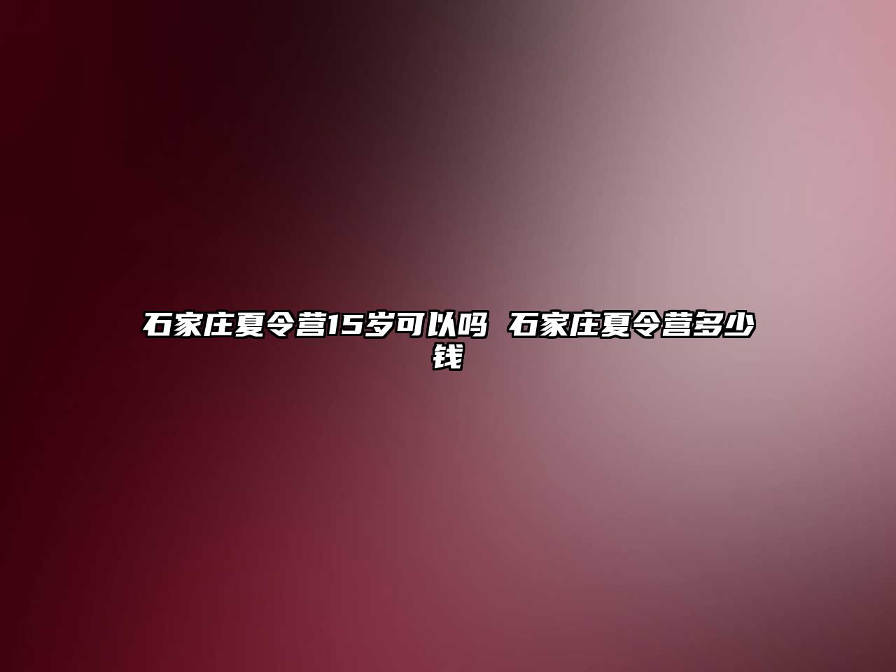 石家莊夏令營15歲可以嗎 石家莊夏令營多少錢