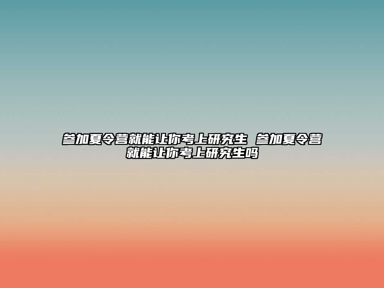 參加夏令營就能讓你考上研究生 參加夏令營就能讓你考上研究生嗎