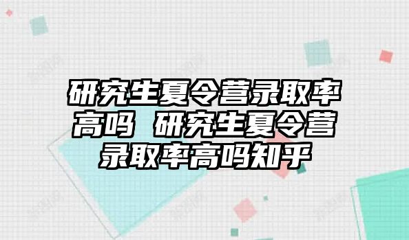 研究生夏令營錄取率高嗎 研究生夏令營錄取率高嗎知乎