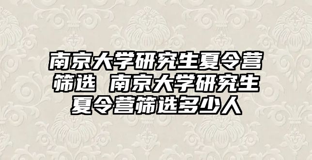南京大學研究生夏令營篩選 南京大學研究生夏令營篩選多少人