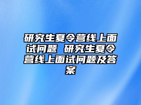 研究生夏令營線上面試問題 研究生夏令營線上面試問題及答案
