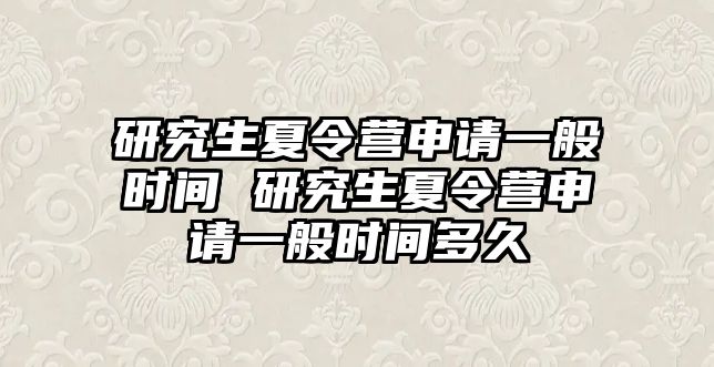 研究生夏令營申請一般時間 研究生夏令營申請一般時間多久