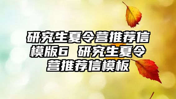 研究生夏令營推薦信模版6 研究生夏令營推薦信模板