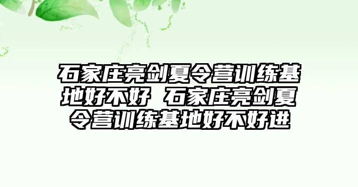 石家莊亮劍夏令營訓練基地好不好 石家莊亮劍夏令營訓練基地好不好進