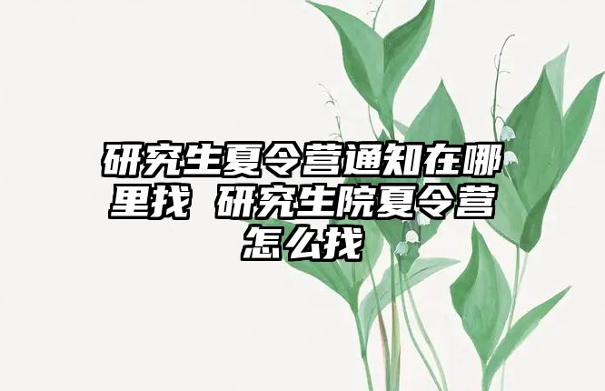 研究生夏令營通知在哪里找 研究生院夏令營怎么找