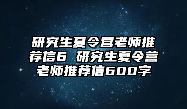 研究生夏令營老師推薦信6 研究生夏令營老師推薦信600字