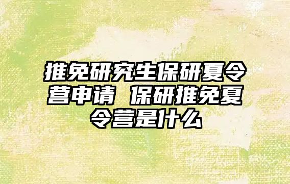 推免研究生保研夏令營申請 保研推免夏令營是什么