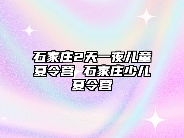 石家莊2天一夜兒童夏令營(yíng) 石家莊少兒夏令營(yíng)