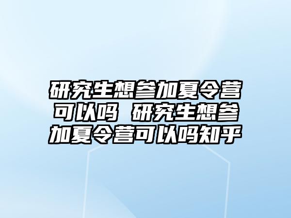 研究生想參加夏令營可以嗎 研究生想參加夏令營可以嗎知乎