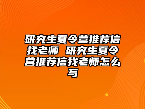 研究生夏令營(yíng)推薦信找老師 研究生夏令營(yíng)推薦信找老師怎么寫(xiě)
