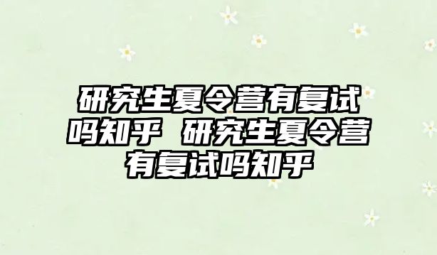 研究生夏令營有復試嗎知乎 研究生夏令營有復試嗎知乎