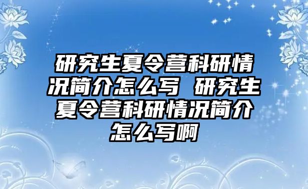 研究生夏令營科研情況簡介怎么寫 研究生夏令營科研情況簡介怎么寫啊