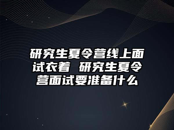 研究生夏令營線上面試衣著 研究生夏令營面試要準備什么
