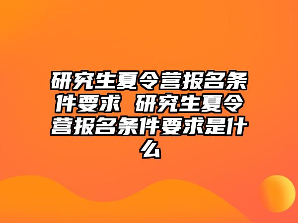 研究生夏令營報名條件要求 研究生夏令營報名條件要求是什么