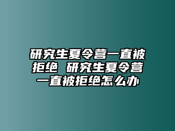 研究生夏令營一直被拒絕 研究生夏令營一直被拒絕怎么辦