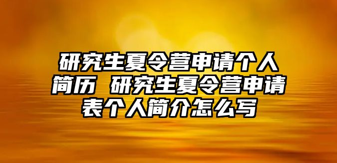 研究生夏令營申請個人簡歷 研究生夏令營申請表個人簡介怎么寫