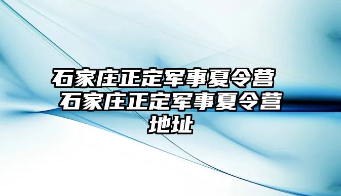 石家莊正定軍事夏令營(yíng) 石家莊正定軍事夏令營(yíng)地址