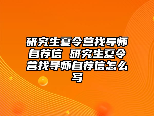 研究生夏令營找導(dǎo)師自薦信 研究生夏令營找導(dǎo)師自薦信怎么寫
