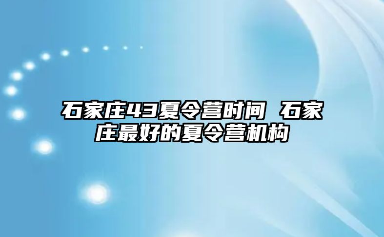 石家莊43夏令營時間 石家莊最好的夏令營機構
