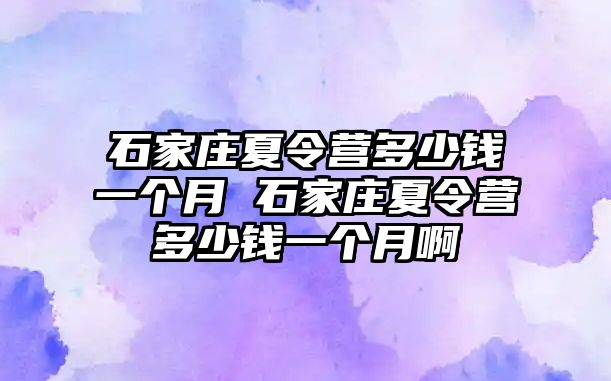 石家莊夏令營多少錢一個月 石家莊夏令營多少錢一個月啊