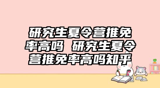 研究生夏令營推免率高嗎 研究生夏令營推免率高嗎知乎