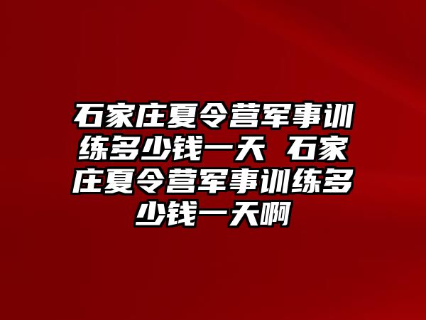 石家莊夏令營軍事訓練多少錢一天 石家莊夏令營軍事訓練多少錢一天啊