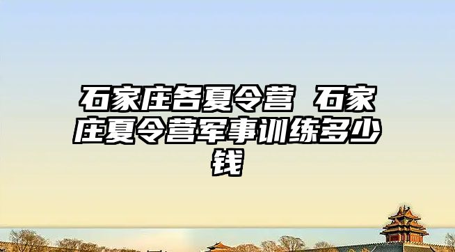 石家莊各夏令營 石家莊夏令營軍事訓練多少錢