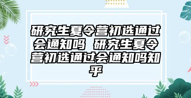 研究生夏令營初選通過會通知嗎 研究生夏令營初選通過會通知嗎知乎