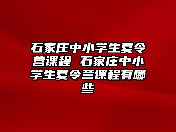 石家莊中小學生夏令營課程 石家莊中小學生夏令營課程有哪些