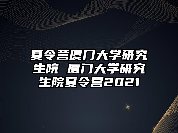 夏令營廈門大學研究生院 廈門大學研究生院夏令營2021