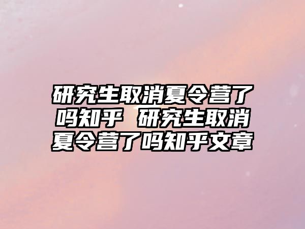 研究生取消夏令營了嗎知乎 研究生取消夏令營了嗎知乎文章