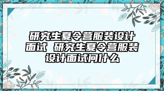 研究生夏令營服裝設(shè)計面試 研究生夏令營服裝設(shè)計面試問什么