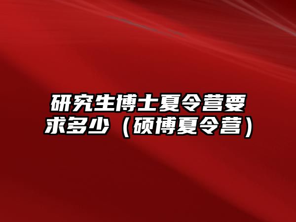 研究生博士夏令營要求多少（碩博夏令營）