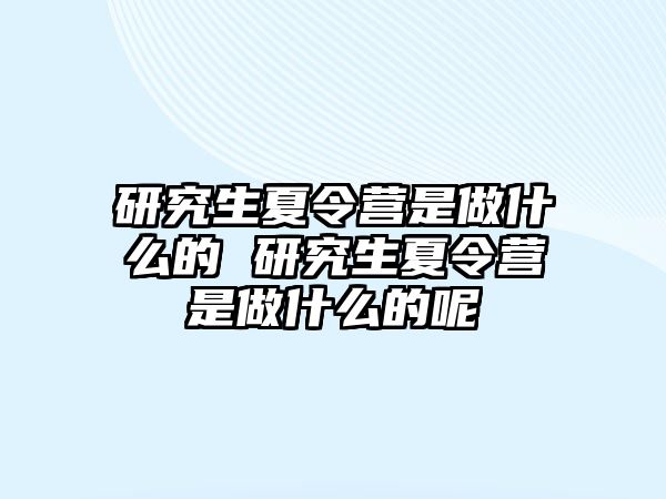研究生夏令營(yíng)是做什么的 研究生夏令營(yíng)是做什么的呢