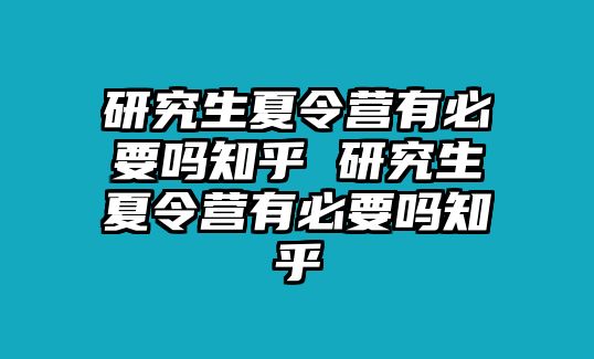 研究生夏令營有必要嗎知乎 研究生夏令營有必要嗎知乎
