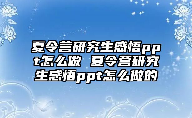 夏令營研究生感悟ppt怎么做 夏令營研究生感悟ppt怎么做的