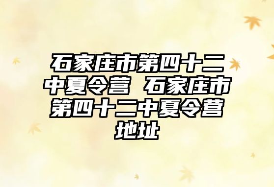 石家莊市第四十二中夏令營 石家莊市第四十二中夏令營地址
